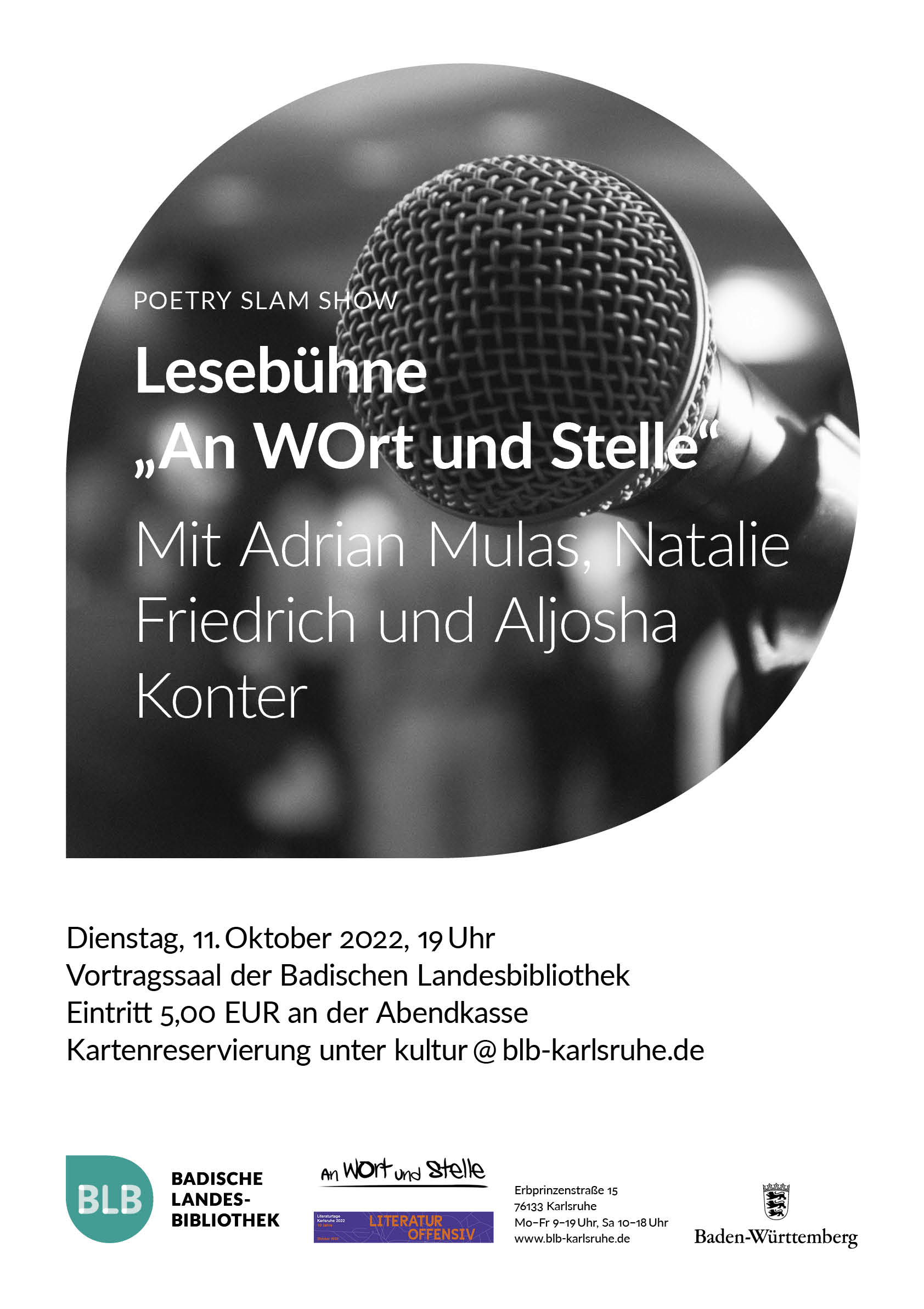 Zu sehen ist ein Monogon, in dem der Titel: "Poetry Slam Show. Lesebühne " An WOrt und Stelle" steht. Der Poetry Slam findet mit Adrian Mulas, Natalie Friedrich und Aljosha Konter am Dienstag, den 11. Oktober 2022 um 19 Uhr im Vortragssaal der Badischen Landesbibliothek statt. Der Eintritt beträgt 5 Euro an der Abendkasse. Eine Kartenreservierung kann über die Emailadresse kultur@blb-karlsruhe.de erfolgen. Unten im Bild sind die Logos der Badischen Landesbibliothek und der Literatur Offensiv abgetragen. Daneben befinden sich die Adressdaten der Badischen Landesbibliothek Karlsruhe.  